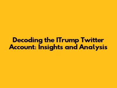 Decoding the ITrump Twitter Account: Insights and Analysis