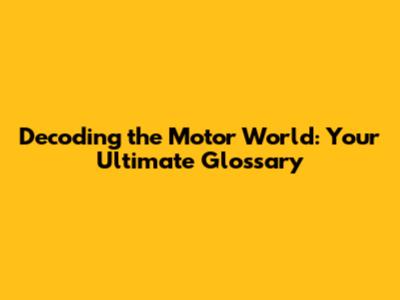 Decoding the Motor World: Your Ultimate Glossary