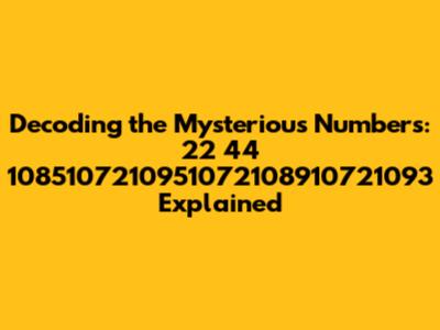 Decoding the Mysterious Numbers: 22 44 1085107210951072108910721093 Explained