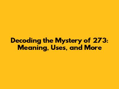Decoding the Mystery of 273: Meaning, Uses, and More
