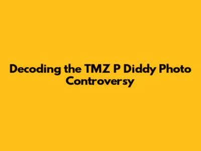 Decoding the TMZ P Diddy Photo Controversy