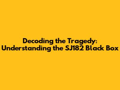 Decoding the Tragedy: Understanding the SJ182 Black Box