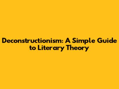 Deconstructionism: A Simple Guide to Literary Theory
