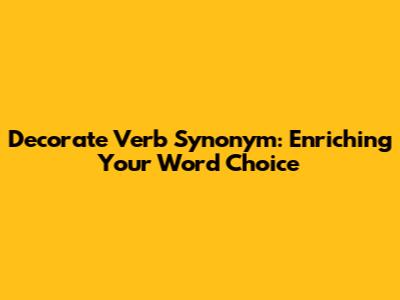 Decorate Verb Synonym: Enriching Your Word Choice