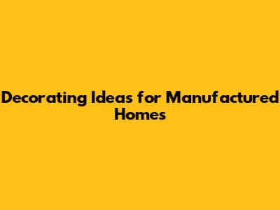 Decorating Ideas for Manufactured Homes