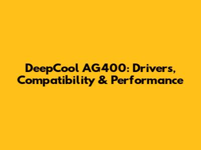 DeepCool AG400: Drivers, Compatibility & Performance
