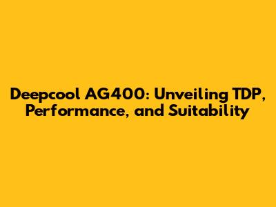 Deepcool AG400: Unveiling TDP, Performance, and Suitability