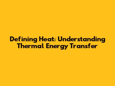 Defining Heat: Understanding Thermal Energy Transfer