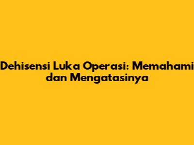 Dehisensi Luka Operasi: Memahami dan Mengatasinya