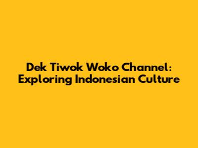 Dek Tiwok Woko Channel: Exploring Indonesian Culture
