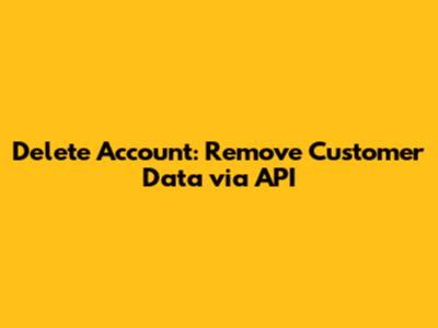 Delete Account: Remove Customer Data via API