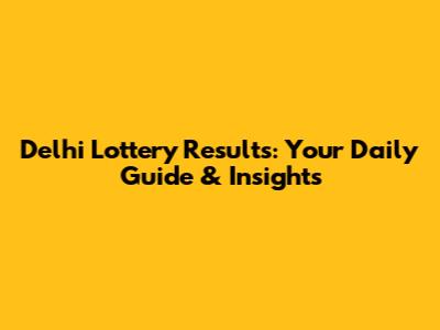 Delhi Lottery Results: Your Daily Guide & Insights