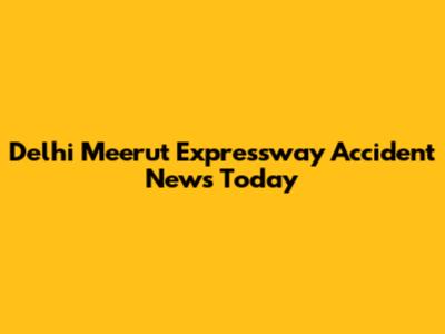 Delhi Meerut Expressway Accident News Today