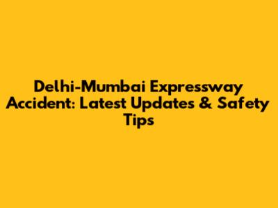 Delhi-Mumbai Expressway Accident: Latest Updates & Safety Tips