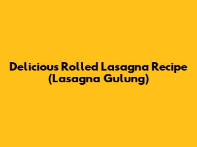 Delicious Rolled Lasagna Recipe (Lasagna Gulung)