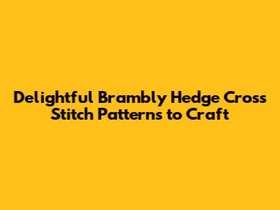 Delightful Brambly Hedge Cross Stitch Patterns to Craft