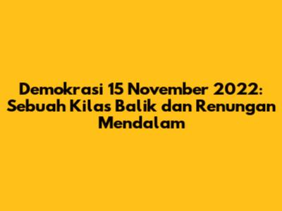 Demokrasi 15 November 2022: Sebuah Kilas Balik dan Renungan Mendalam