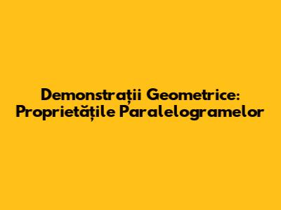 Demonstrații Geometrice: Proprietățile Paralelogramelor