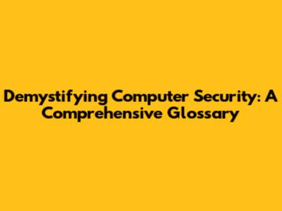 Demystifying Computer Security: A Comprehensive Glossary