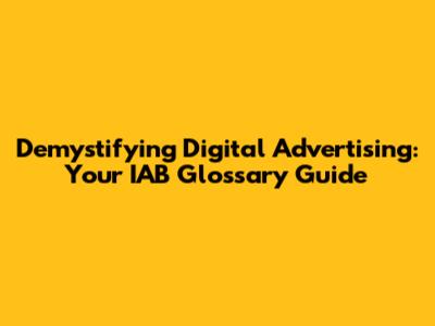 Demystifying Digital Advertising: Your IAB Glossary Guide