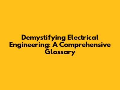 Demystifying Electrical Engineering: A Comprehensive Glossary