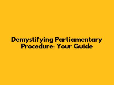 Demystifying Parliamentary Procedure: Your Guide