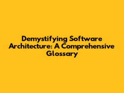 Demystifying Software Architecture: A Comprehensive Glossary