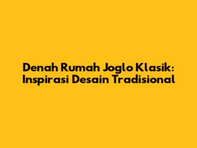 Denah Rumah Joglo Klasik: Inspirasi Desain Tradisional