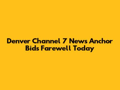 Denver Channel 7 News Anchor Bids Farewell Today
