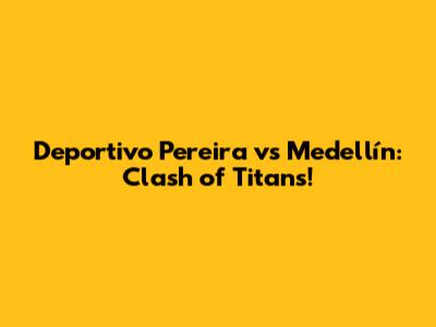 Deportivo Pereira vs Medellín: Clash of Titans!