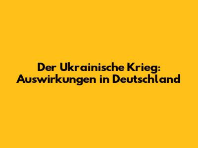 Der Ukrainische Krieg: Auswirkungen in Deutschland
