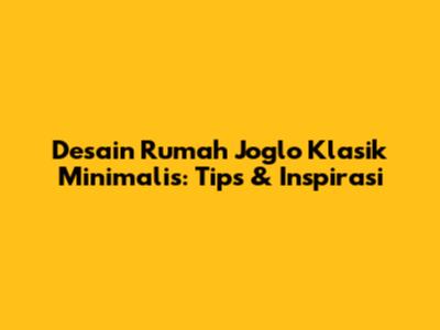 Desain Rumah Joglo Klasik Minimalis: Tips & Inspirasi
