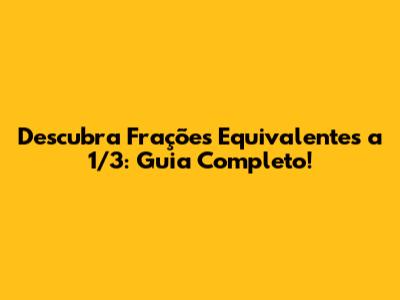 Descubra Frações Equivalentes a 1/3: Guia Completo!