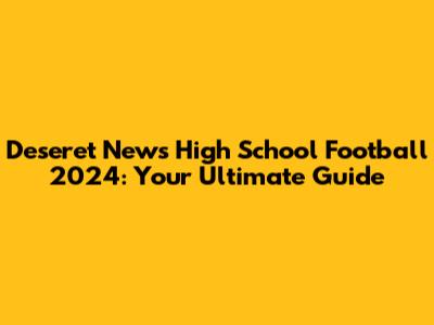 Deseret News High School Football 2024: Your Ultimate Guide