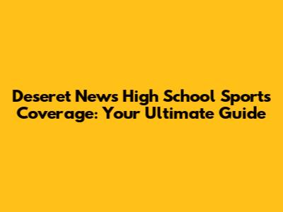 Deseret News High School Sports Coverage: Your Ultimate Guide