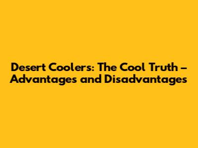 Desert Coolers: The Cool Truth – Advantages and Disadvantages