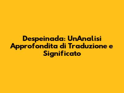 Despeinada: Un'Analisi Approfondita di Traduzione e Significato