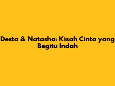 Desta & Natasha: Kisah Cinta yang Begitu Indah