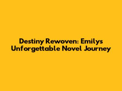 Destiny Rewoven: Emily's Unforgettable Novel Journey