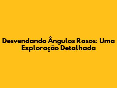 Desvendando Ângulos Rasos: Uma Exploração Detalhada