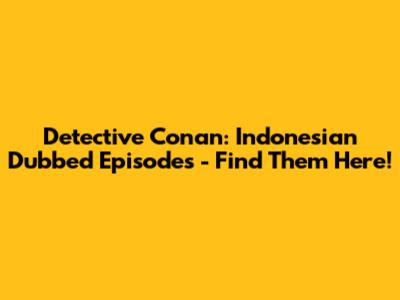 Detective Conan: Indonesian Dubbed Episodes - Find Them Here!