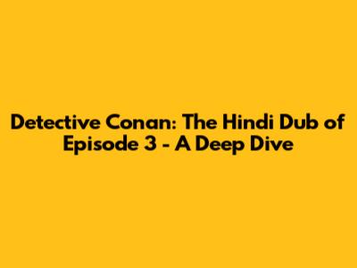 Detective Conan: The Hindi Dub of Episode 3 - A Deep Dive