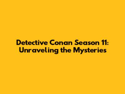 Detective Conan Season 11: Unraveling the Mysteries