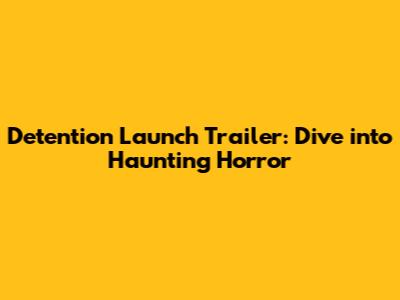 Detention Launch Trailer: Dive into Haunting Horror