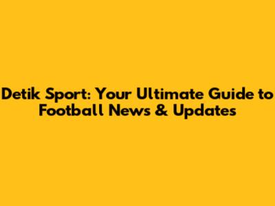 Detik Sport: Your Ultimate Guide to Football News & Updates