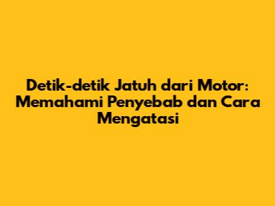 Detik-detik Jatuh dari Motor: Memahami Penyebab dan Cara Mengatasi