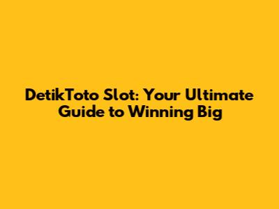 DetikToto Slot: Your Ultimate Guide to Winning Big