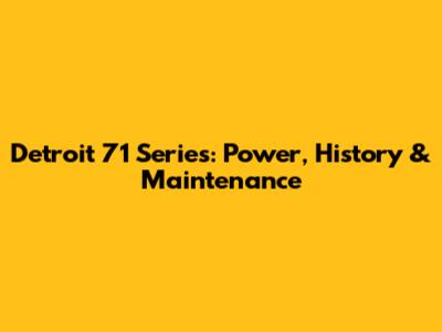Detroit 71 Series: Power, History & Maintenance