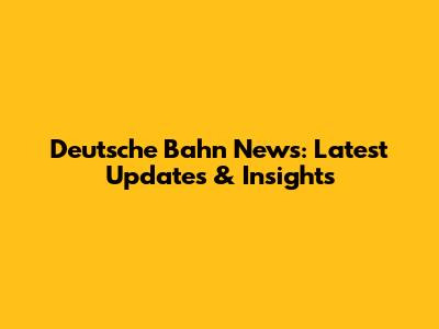 Deutsche Bahn News: Latest Updates & Insights