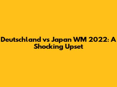 Deutschland vs Japan WM 2022: A Shocking Upset
